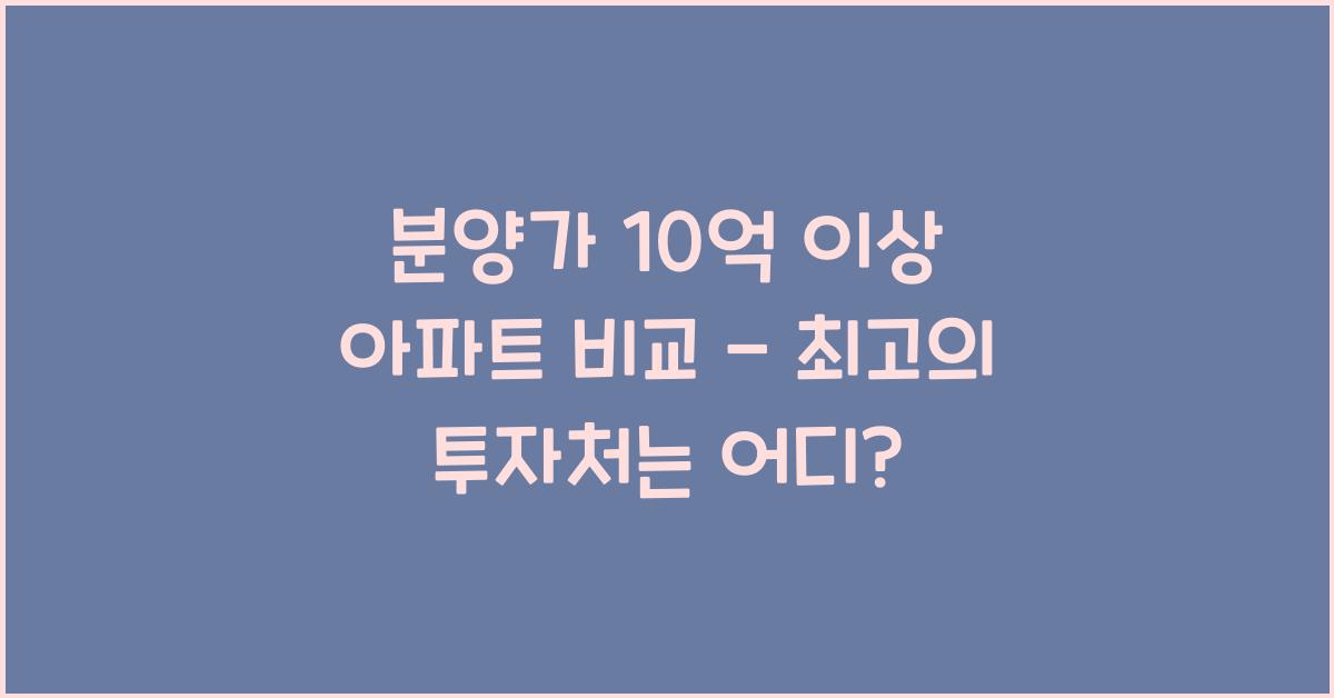 분양가 10억 이상 아파트 비교