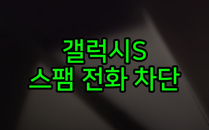 갤럭시S 스팸 전화 차단 설정 방법