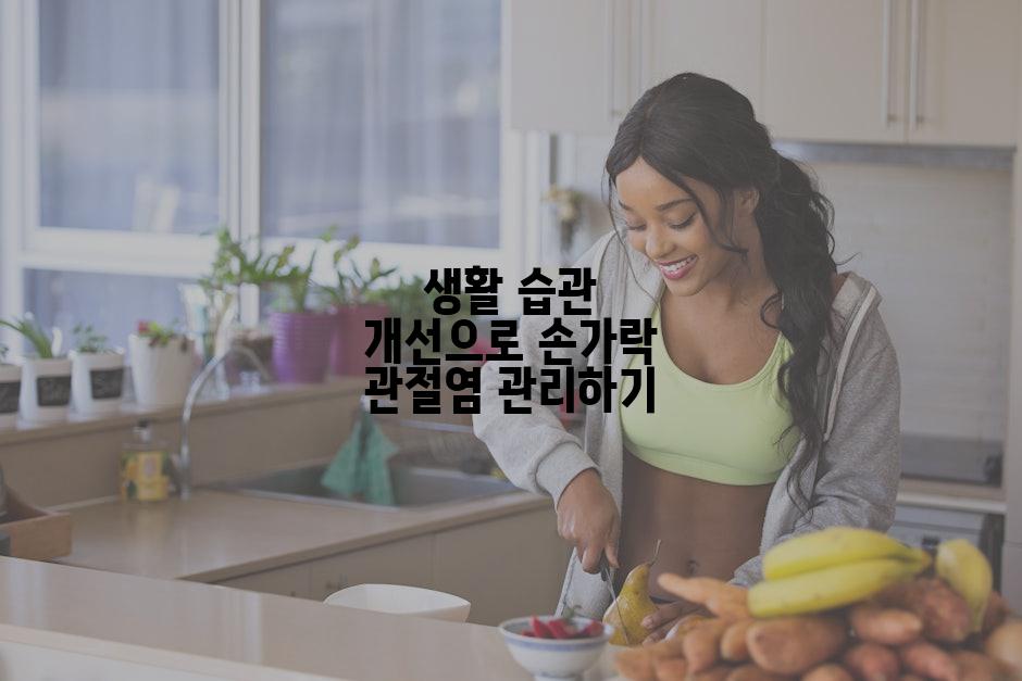 생활 습관 개선으로 손가락 관절염 관리하기