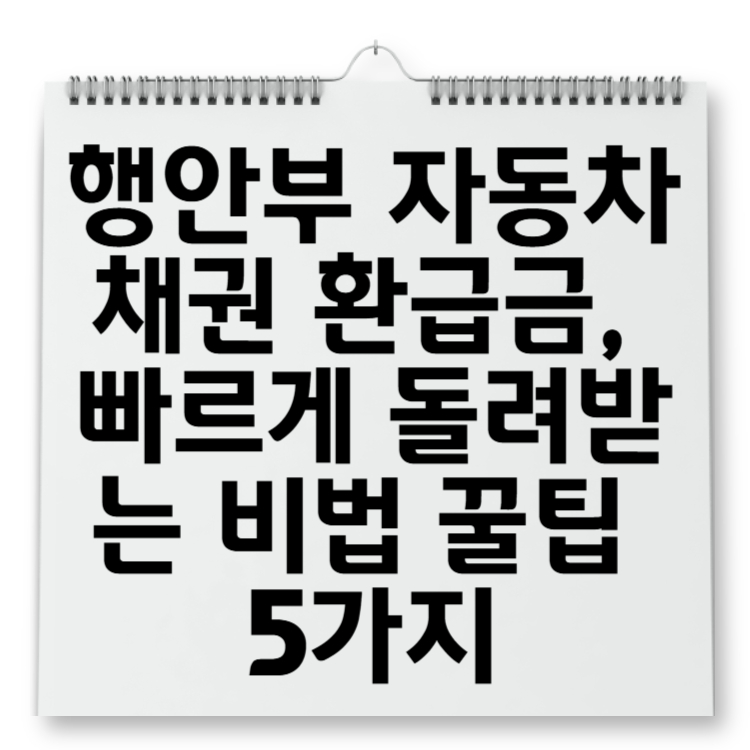 행안부 자동차 채권 환급금, 빠르게 돌려받는 비법 꿀팁 5가지