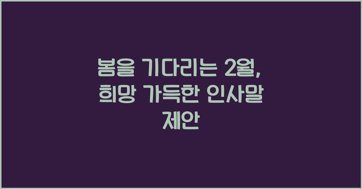 봄을 기다리는 2월, 희망과 용기를 주는 인사말