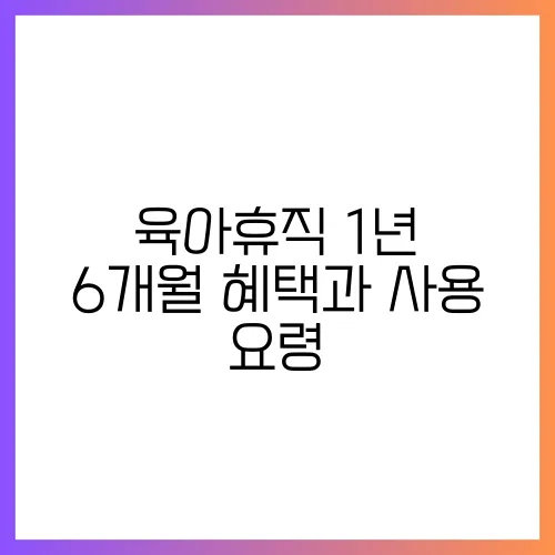 육아휴직 1년 6개월 혜택과 사용 요령