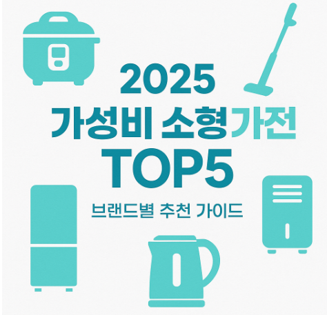 브랜드별 가성비 좋은 소형 가전 TOP5 (2025년 추천 가이드)