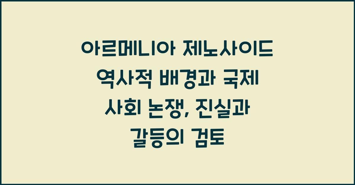 아르메니아 제노사이드 역사적 배경과 국제 사회 논쟁