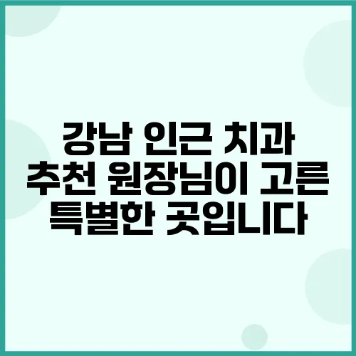 강남 인근 치과 추천 원장님이 고른 특별한 곳입니다