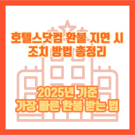 호텔스닷컴 환불 지연 시 조치 방법 총정리｜2025년 기준 가장 빠른 환불 받는 법