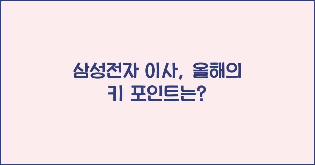 삼성전자 이사, 올해의 키 포인트는? - 📌 삼성전자 이사회의 변화와 그 의의 삼성전자 이사