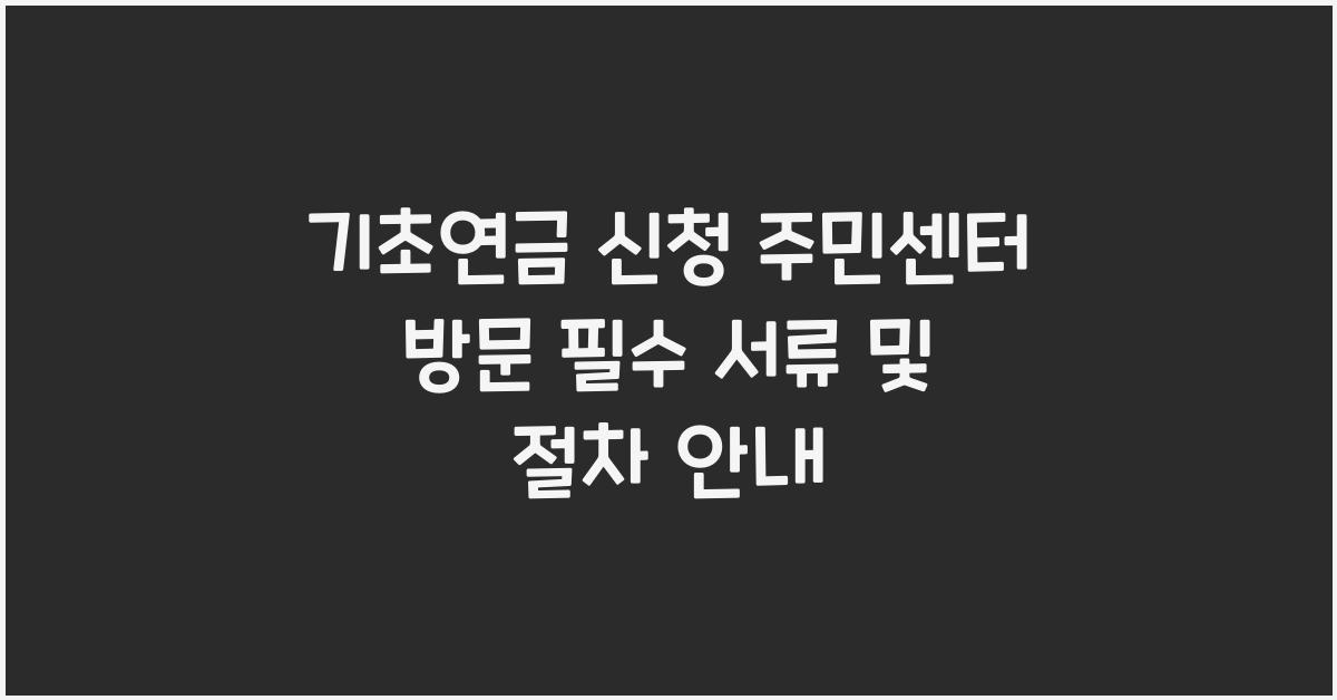 기초연금 신청 주민센터 방문 필수 서류