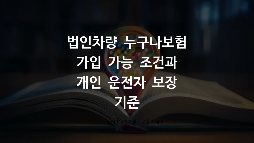 법인차량 누구나보험 가입 가능 조건과 개인 운전자 보장 기준
