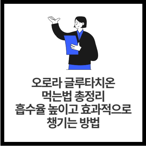 오로라 글루타치온 먹는법 총정리｜흡수율 높이고 효과적으로 챙기는 방법