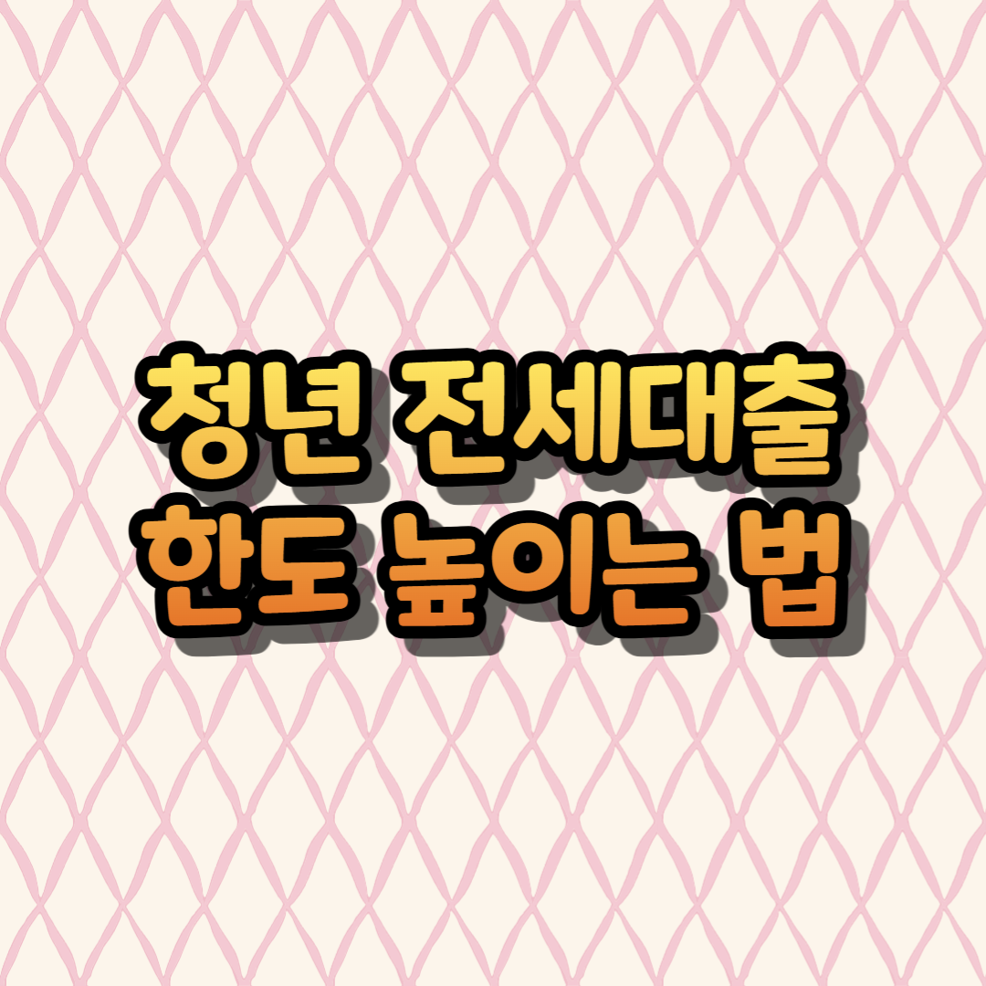 청년 전세대출 한도 높이는 법