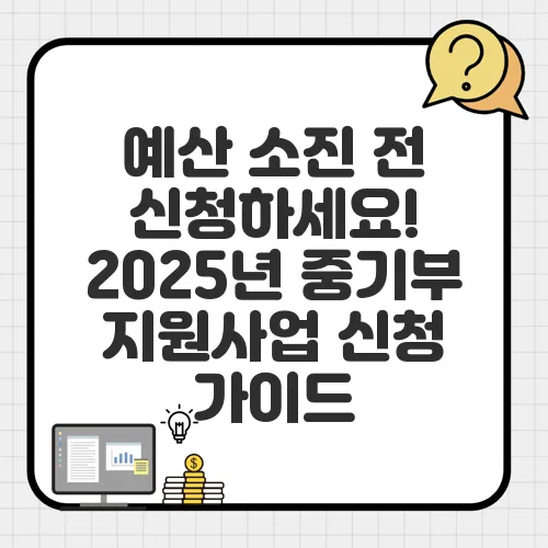 예산 소진 전 신청하세요! 2025년 중기부 지원사업 신청 가이드