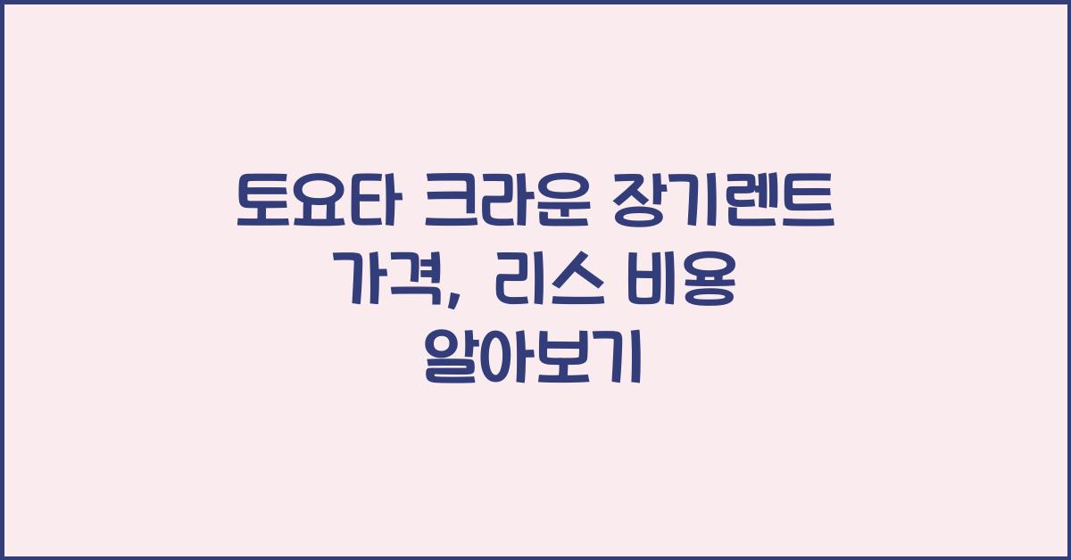 토요타 크라운 장기렌트 가격, 리스 비용