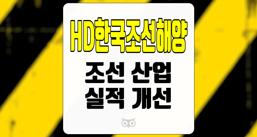 HD한국조선해양, 조선 산업의 회복과 실적 개선의 신호탄