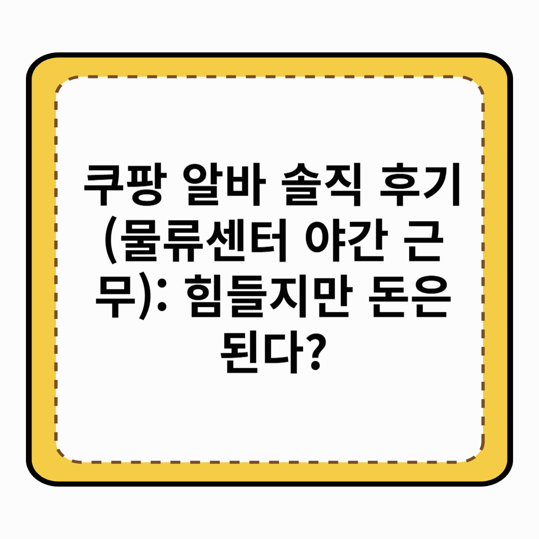 쿠팡 알바 솔직 후기 (물류센터 야간 근무) 힘들지만 돈은 된다
