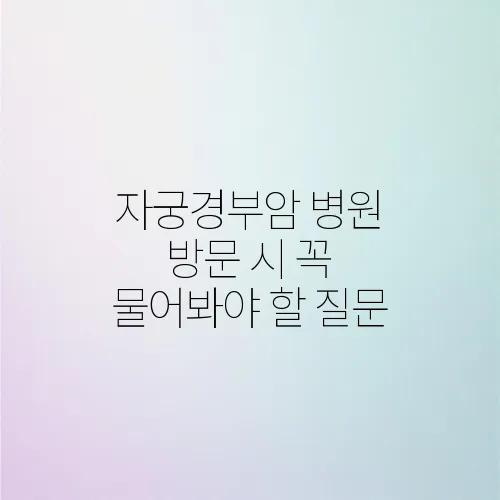 자궁경부암 병원 방문 시 꼭 물어봐야 할 질문
