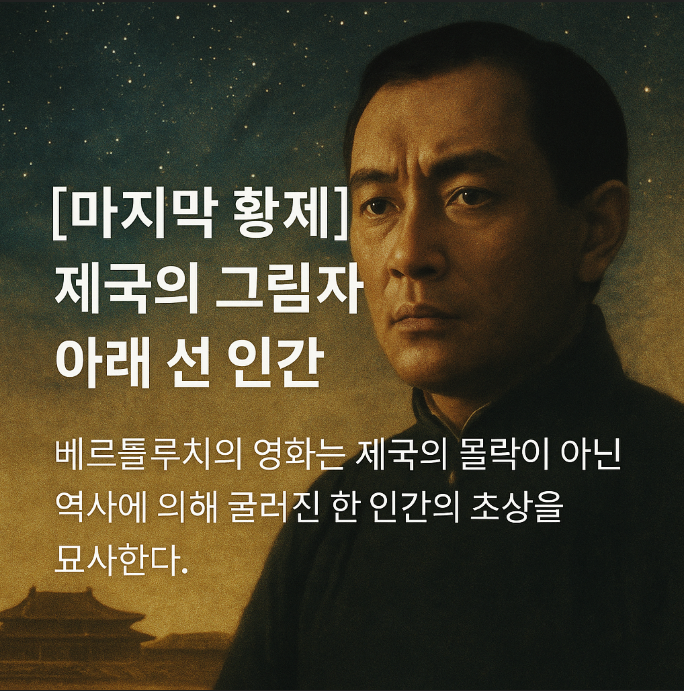 마지막 황제 – 역사에 의해 형성되고, 가둬지고, 결국 부서진 한 인간의 이야기
