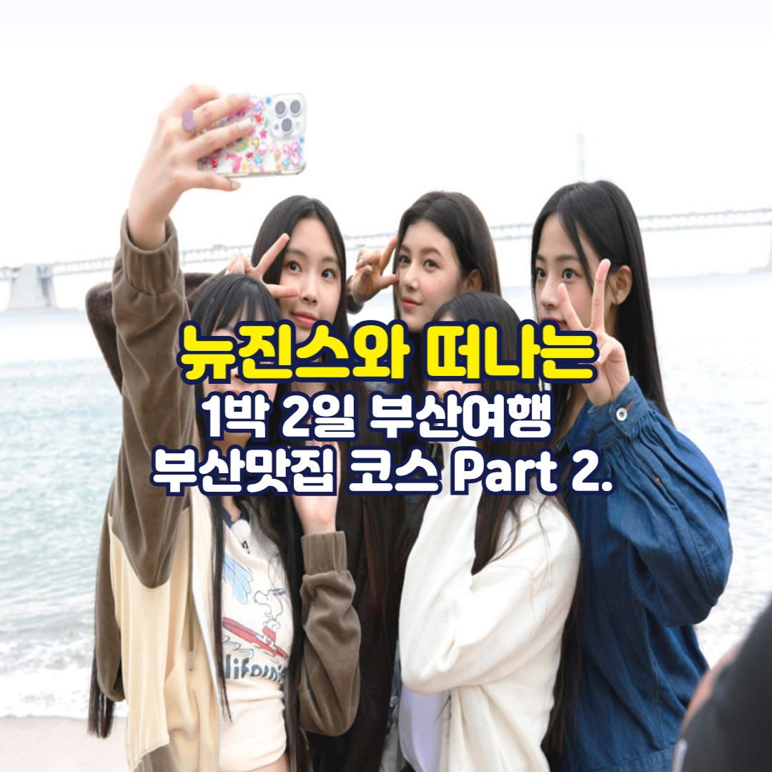뉴진스와 떠나는 1박 2일 부산여행 부산맛집 코스 Part 2.