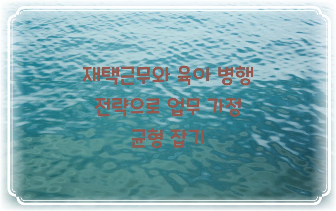  재택근무와 육아 병행 전략, 업무와 가정의 균형 잡기