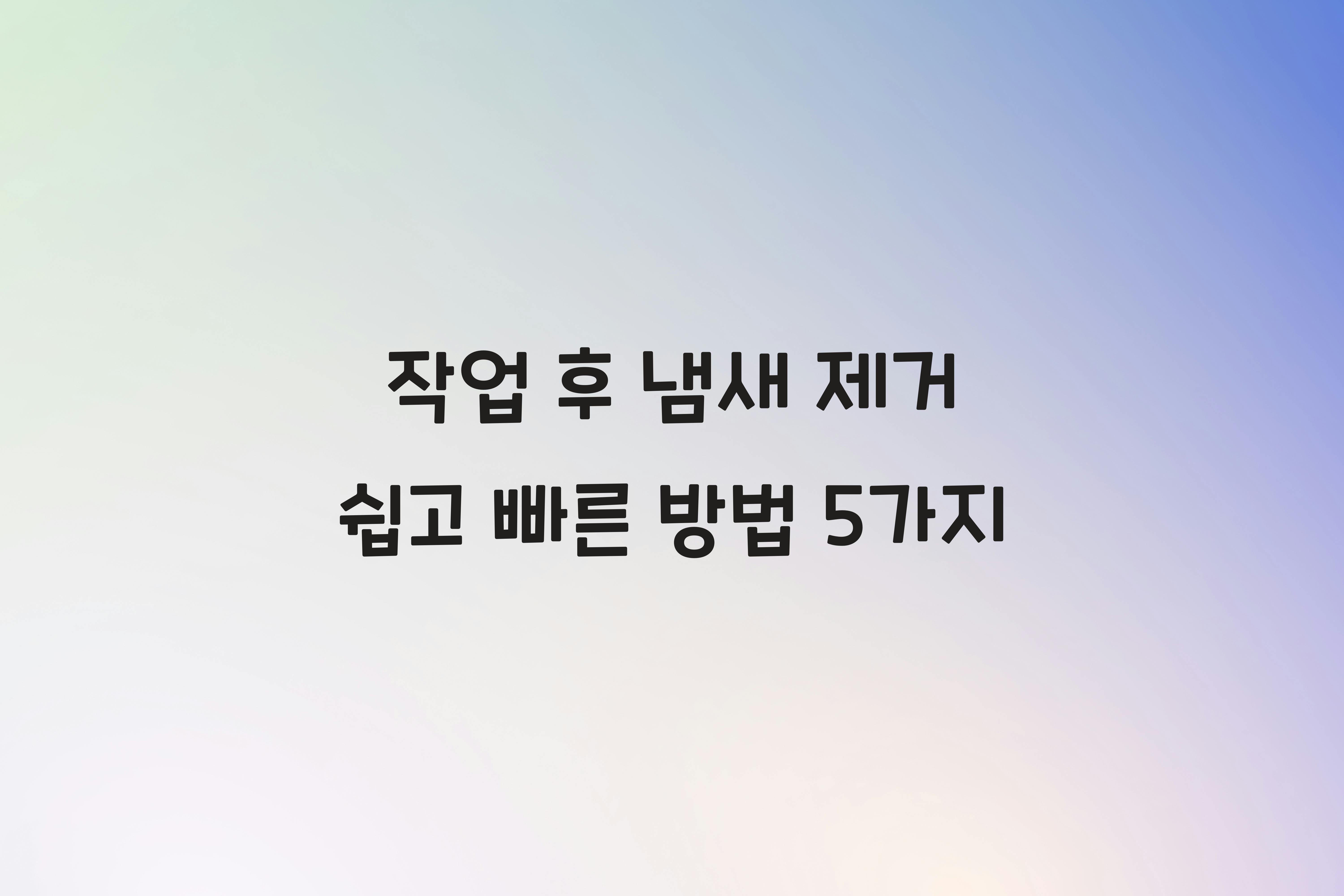 작업 후 냄새 제거