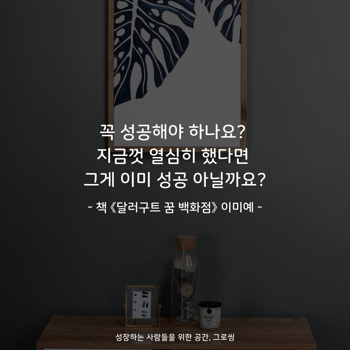 꼭 성공해야 하나요?
지금껏 열심히 했다면
그게 이미 성공 아닐까요?