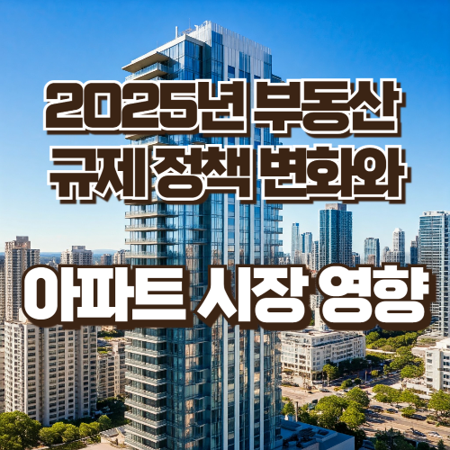 2025년 부동산 규제정책 변화와 아파트 시장 영향