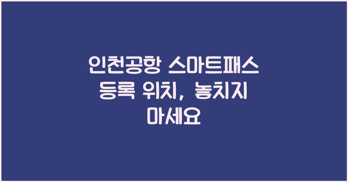 인천공항 스마트패스 등록 위치
