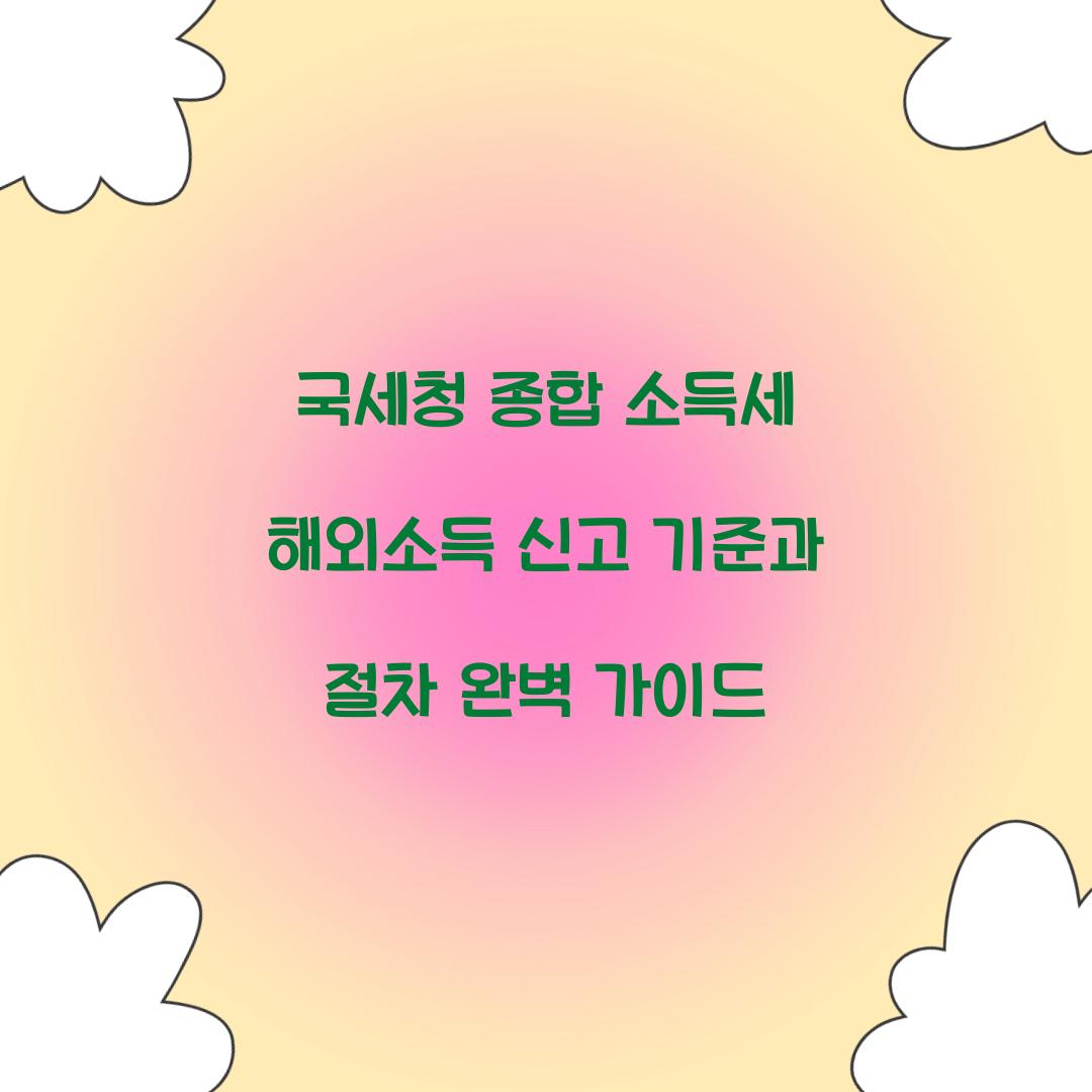 국세청 종합 소득세 해외소득 신고 기준과 절차