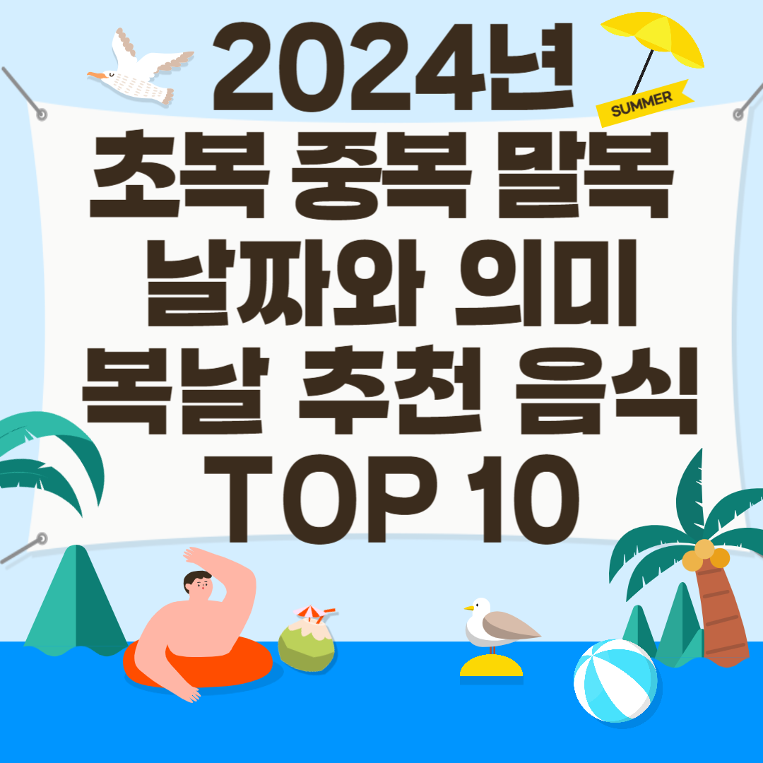 2024년 초복 중복 말복 날짜와 삼복 더위를 이기는 음식 TOP 10