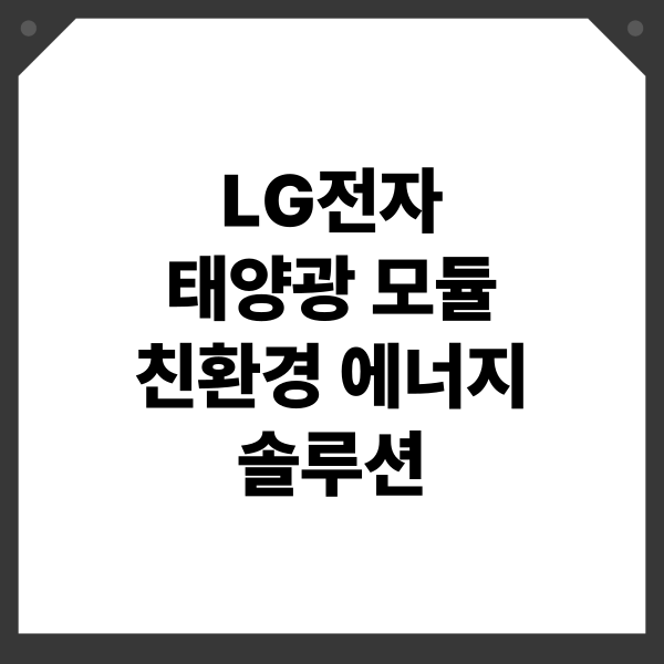 LG전자 태양광 모듈 친환경 에너지 솔루션: 고효율, 디자인, 지속가능성