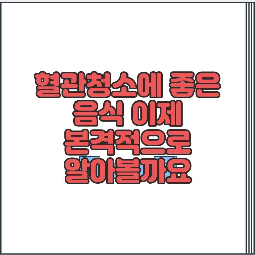 혈관청소에 좋은 음식 이제 본격적으로 알아볼까요