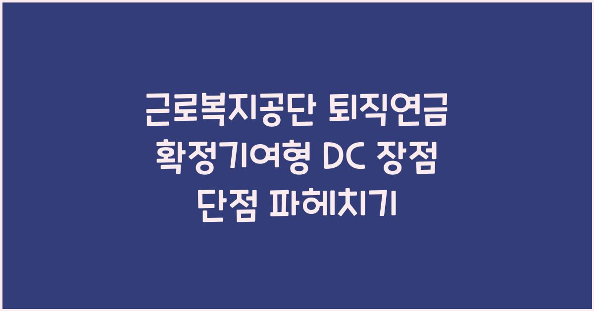근로복지공단 퇴직연금 확정기여형 DC 장점 단점