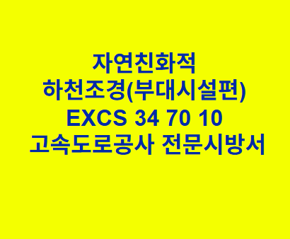 "자연친화적 하천조경(부대시설편)
EXCS 34 70 10
 고속도로공사 전문시방서
"