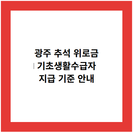 광주 추석 위로금
기초생활수급자
지급 기준 안내