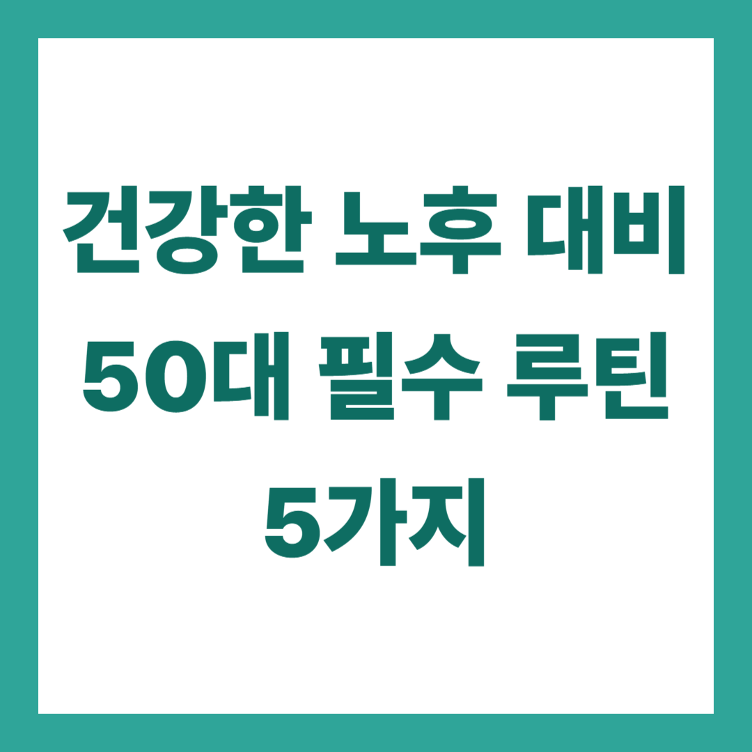 건강한 노후를 위한 50대 필수 루틴 5가지