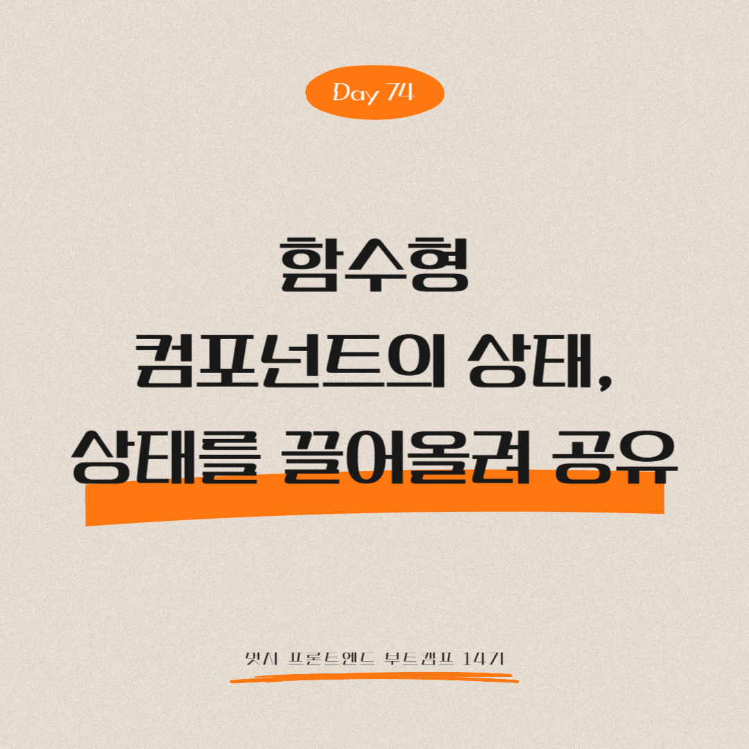 멋쟁이사자처럼 프론트엔드 부트캠프 14기 - Day 74 (함수형 컴포넌트의 상태, 상태를 끌어올려 공유)