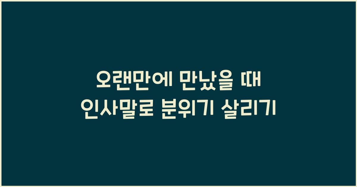 오랜만에 만났을 때 인사말