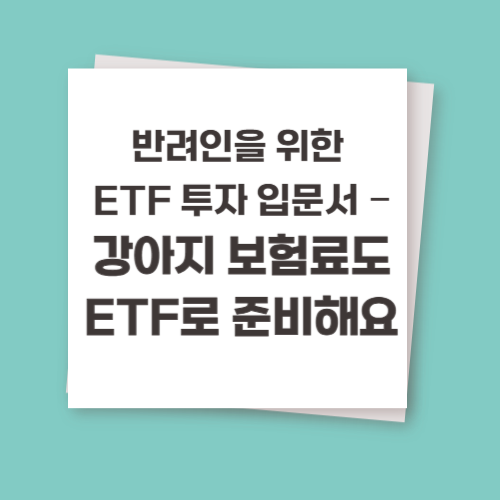 반려인을 위한 ETF 투자 입문서 – 강아지 보험료도 ETF로 준비해요