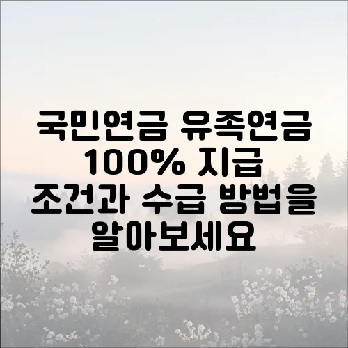 국민연금 유족연금 100% 지급 조건과 수급 방법을 알아보세요