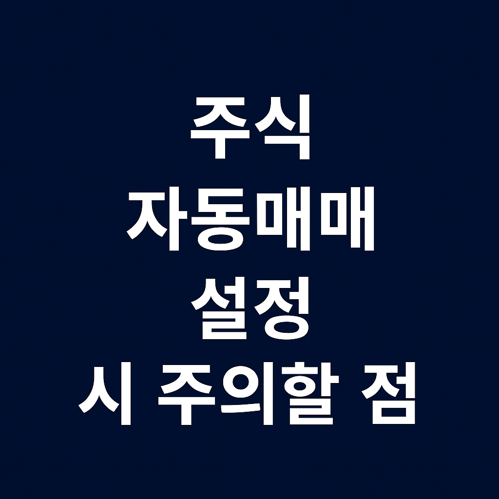 주식 자동매매 설정 시 주의할 점 &ndash; 실수 없이 설정하는 핵심 가이드