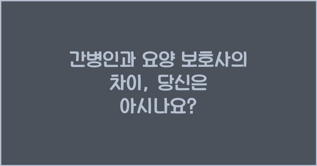 간병인과 요양 보호사의 차이