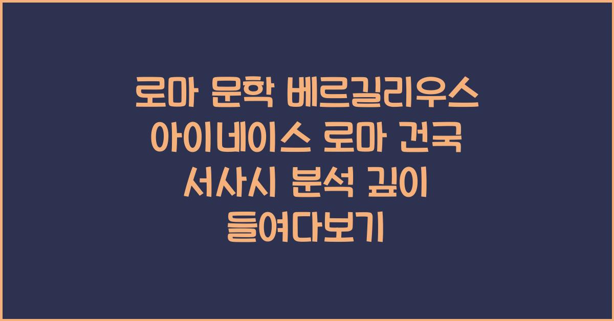로마 문학 베르길리우스 아이네이스 로마 건국 서사시 분석