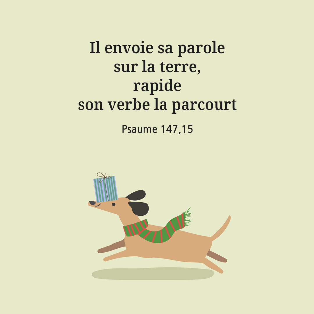 Il envoie sa parole sur la terre, rapide, son verbe la parcourt. (Psaume 147,15)