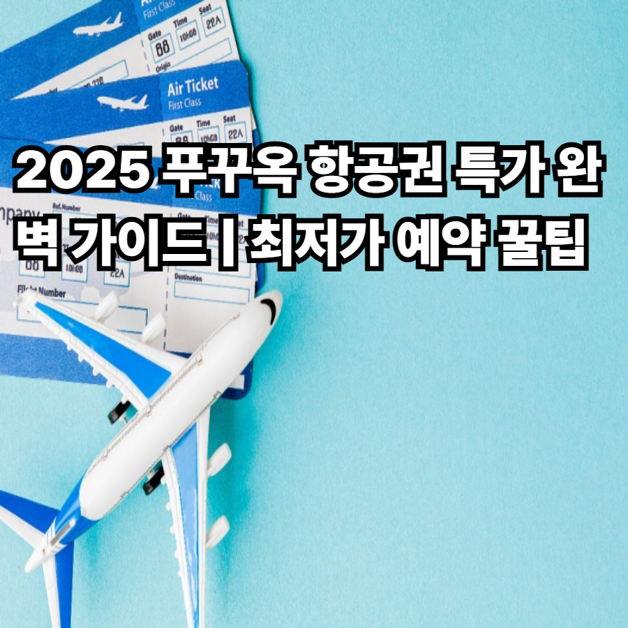 2025- 푸꾸옥 -항공권 -특가- 완벽 가이드- ❘ 최저가 -예약- 꿀팁