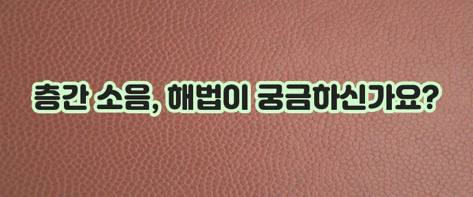 층간 소음 해결책 평화로운 생활을 위한 완벽 가이드, 정말 중요하죠?