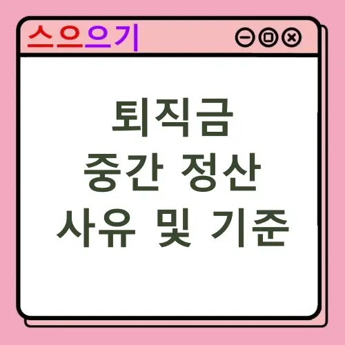 퇴직금 중간정산 지급 기준 및 사유
