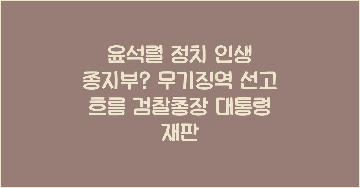 윤석렬 정치 인생 종지부? 무기징역 선고까지의 흐름(검찰총장→대통령→재판)
