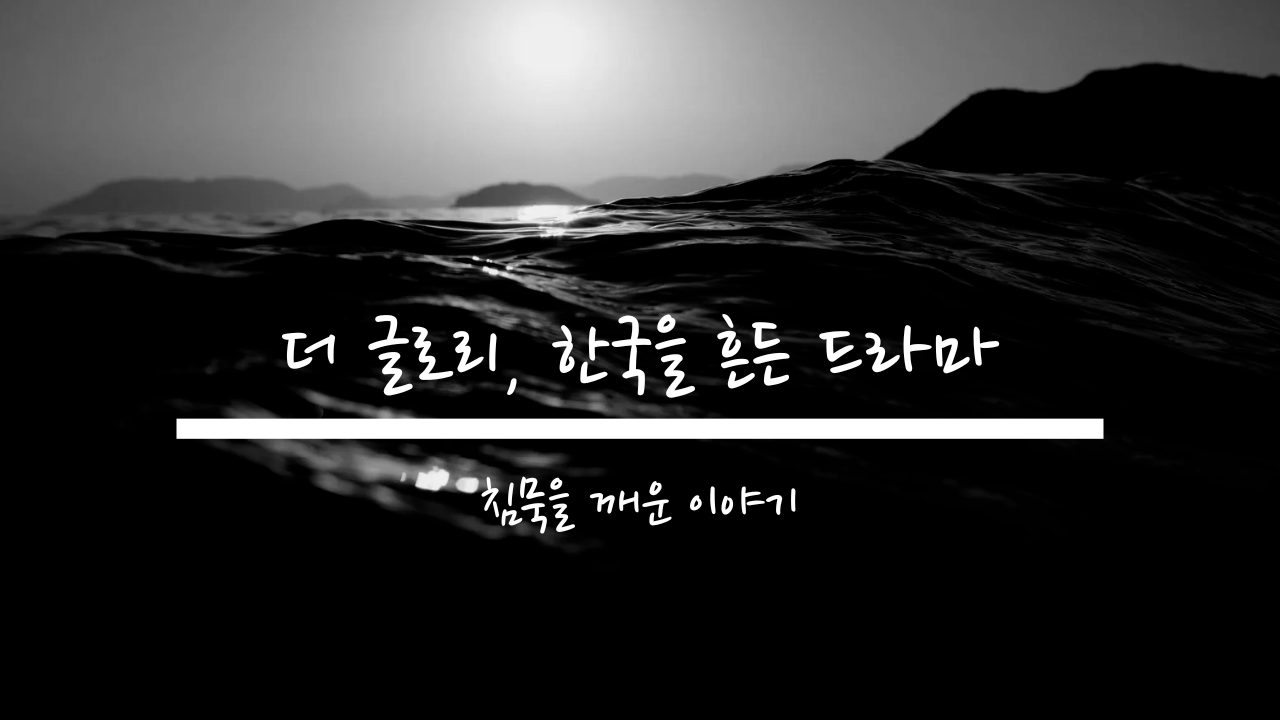 더 글로리 썸네일 이미지, 흑백 바다 위에 '더 글로리, 한국을 흔든 드라마'와 '침묵을 깨운 이야기'라는 문구가 쓰인 감성적인 디자인