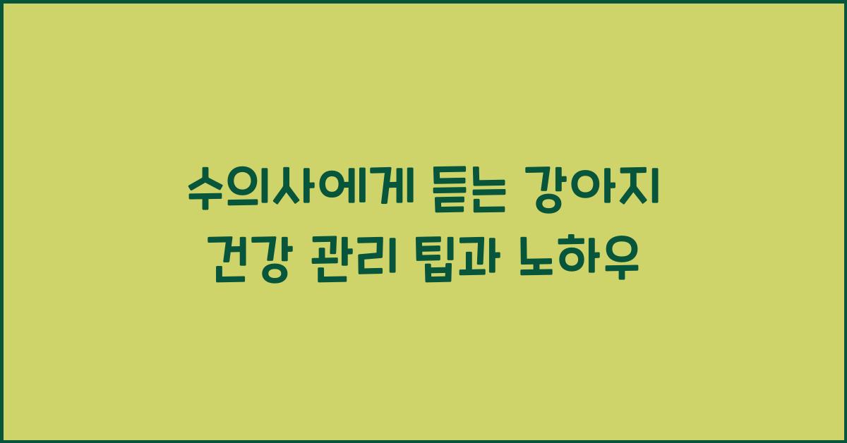 수의사에게 듣는 강아지 건강 관리 팁