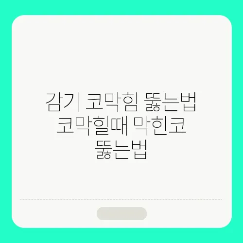 감기 코막힘 뚫는법 코막힐때 막힌코 뚫는법